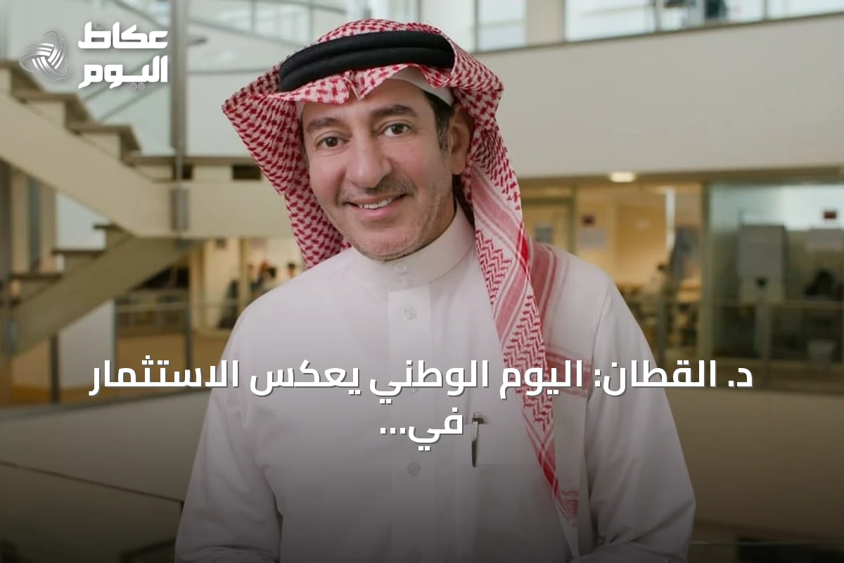 د. القطان: اليوم الوطني يعكس الاستثمار في الإنسان والمعرفة