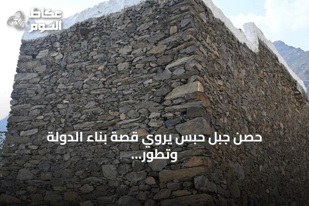 حصن جبل حبس يروي قصة بناء الدولة وتطور إدارتها في جازان