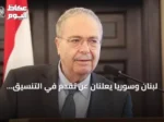 لبنان وسوريا يعلنان عن تقدم في التنسيق الحكومي وتعاون قطاعي شامل