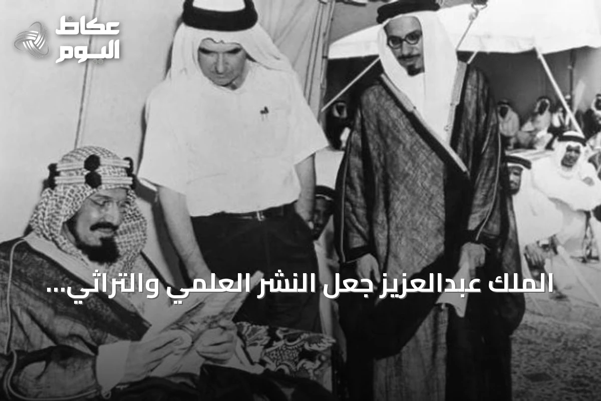 الملك عبدالعزيز جعل النشر العلمي والتراثي ركيزة جوهرية في بناء الدولة السعودية