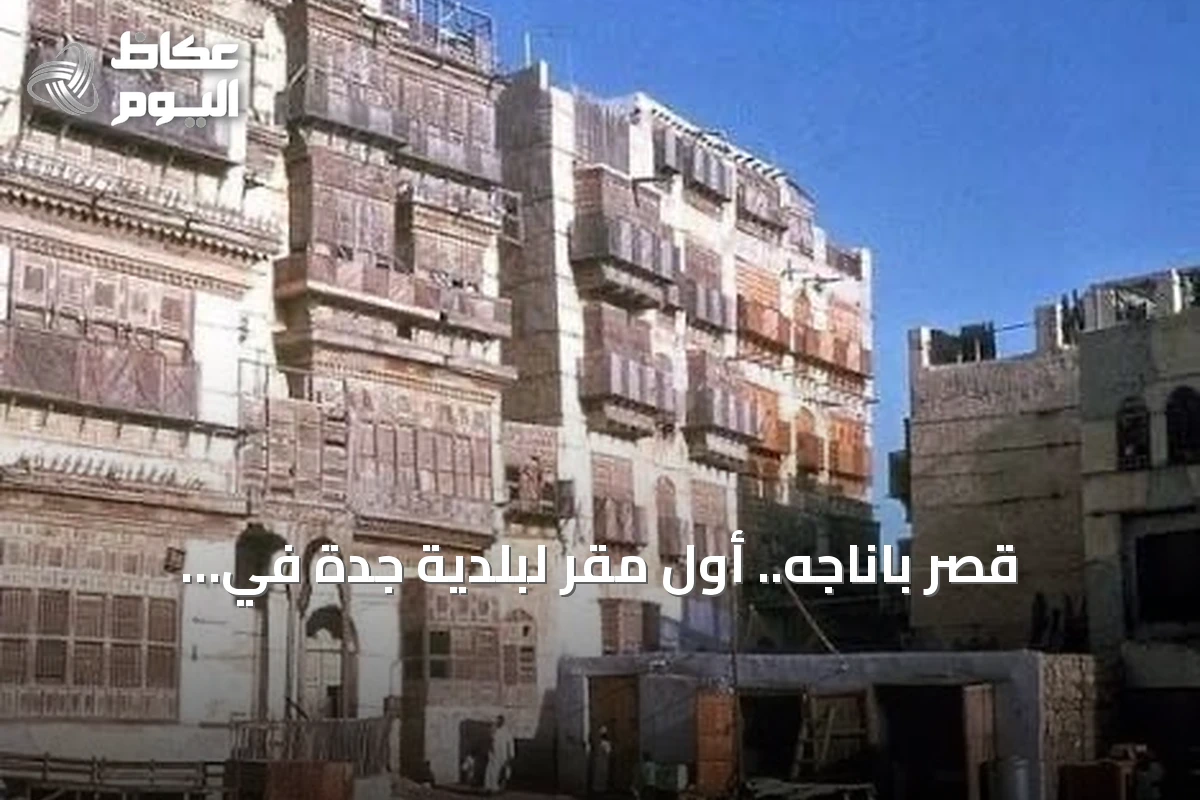 قصر باناجه.. أول مقر لبلدية جدة في التاريخ السعودي