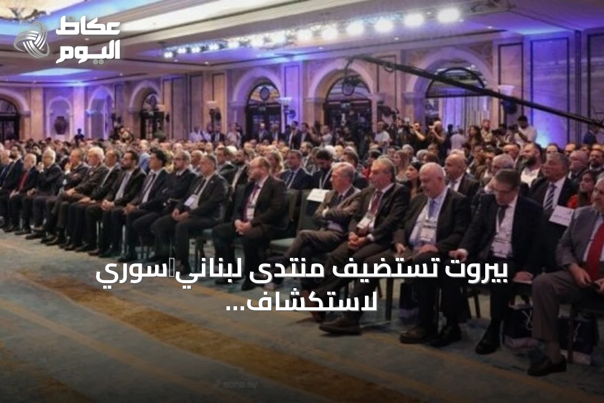 بيروت تستضيف منتدى لبناني‑سوري لاستكشاف شراكة اقتصادية عابرة للحدود