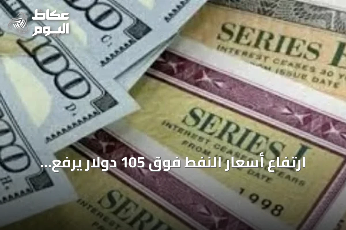 ارتفاع أسعار النفط فوق 105 دولار يرفع عوائد السندات العالمية ويزيد مخاوف التضخم