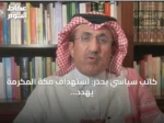 كاتب سياسي يحذر: استهداف مكة المكرمة يهدد مشاعر ملياري مسلم