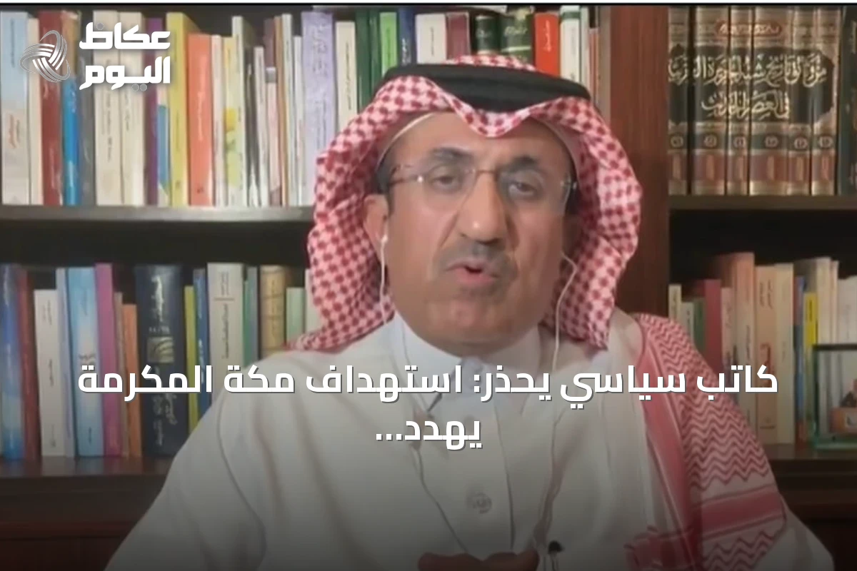 كاتب سياسي يحذر: استهداف مكة المكرمة يهدد مشاعر ملياري مسلم