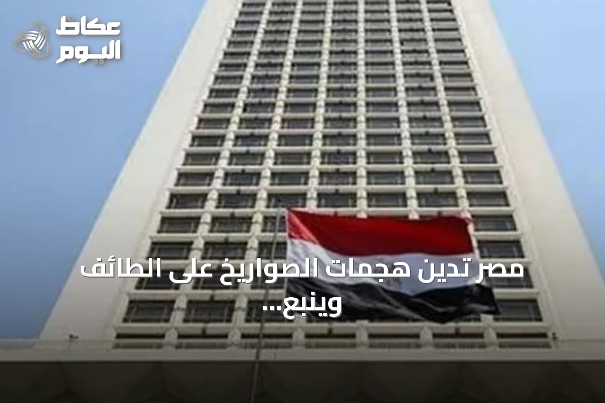 مصر تدين هجمات الصواريخ على الطائف وينبع وتؤكد تضامنها الكامل مع السعودية
