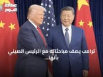 ترامب يصف مباحثاته مع الرئيس الصيني بأنها أحرزت تقدماً هائلاً