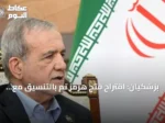 بزشكيان: اقتراح فتح هرمز تم بالتنسيق مع المرشد