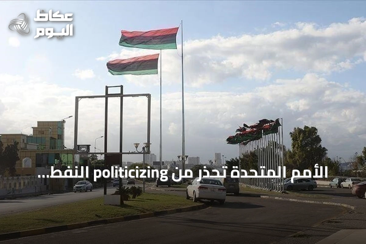 الأمم المتحدة تحذر من politicizing النفط الليبي وتدعو لحماية البنية التحتية