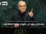 بزشكيان يعود إلى طهران وسط انتظار للرد الأميركي النهائي