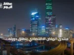 منتدى الرياض الاقتصادي ينطلق دورته الثانية عشرة تحت رعاية الملك سلمان