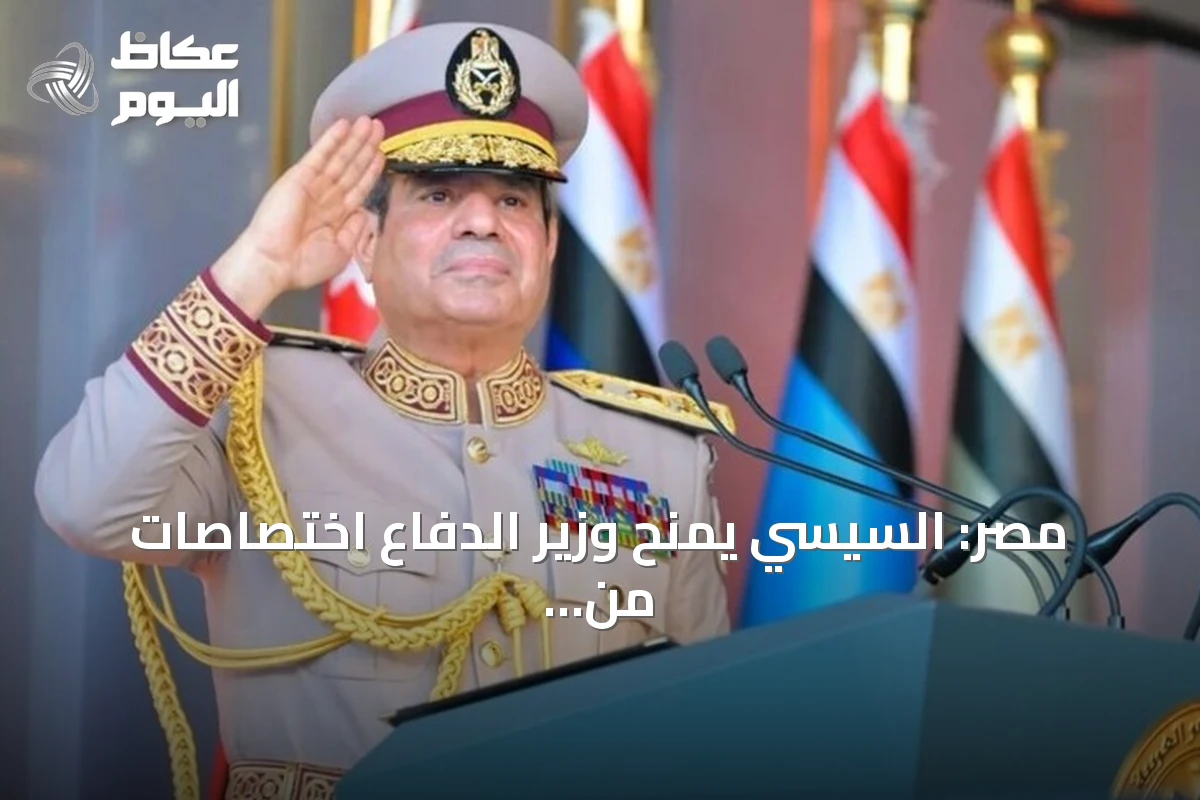 مصر: السيسي يمنح وزير الدفاع اختصاصات من قانون التعبئة العامة لعام 2026
