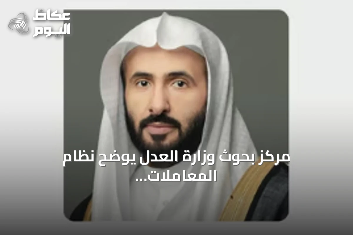 مركز بحوث وزارة العدل يوضح نظام المعاملات المدنية في أربعة أجزاء