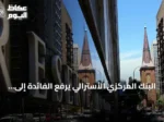 البنك المركزي الأسترالي يرفع الفائدة إلى أعلى مستوى منذ 15 عاماً