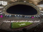 أسباب عزوف الجماهير عن حضور مباريات خليجي 27 وسبل معالجتها