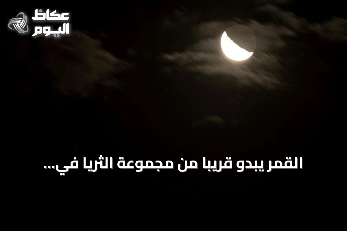 القمر يبدو قريبًا من مجموعة الثريا في سماء الوطن العربي مساء اليوم