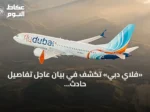 «فلاي دبي» تكشف في بيان عاجل تفاصيل حادث طائرتها المتجهة إلى تل أبيب