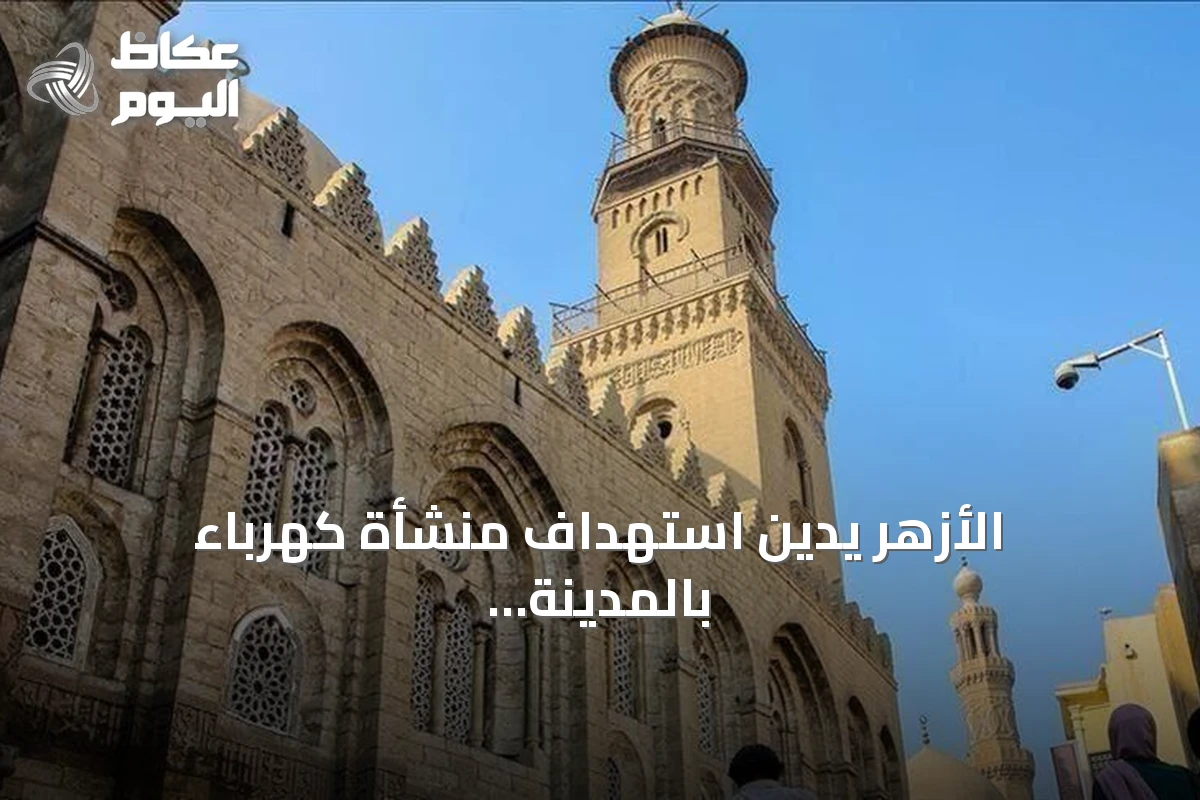 الأزهر يدين استهداف منشأة كهرباء بالمدينة المنورة ويعتبره استفزازاً لمشاعر المسلمين