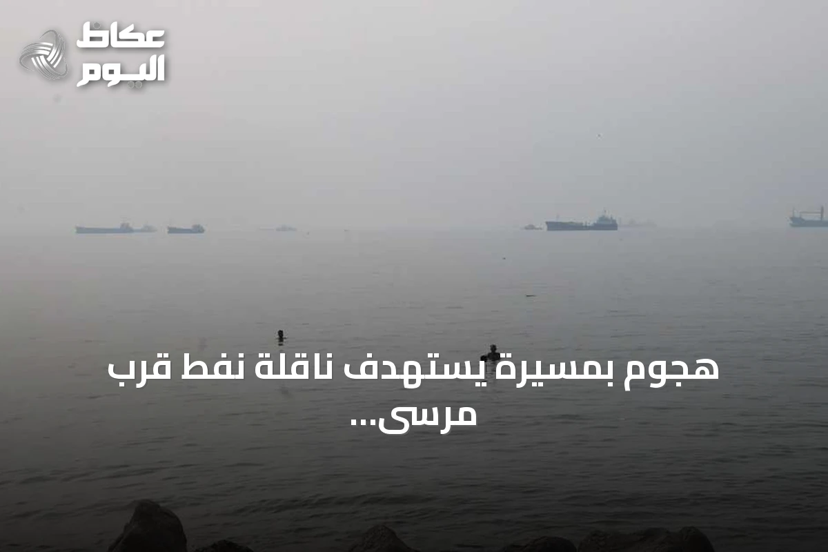 هجوم بمسيرة يستهدف ناقلة نفط قرب مرسى صحار بعمان
