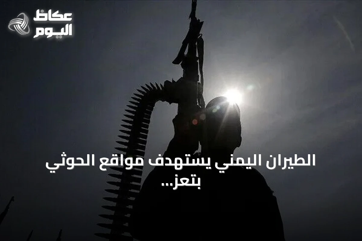 الطيران اليمني يستهدف مواقع الحوثي بتعز ضمن عملية فجر اليمن