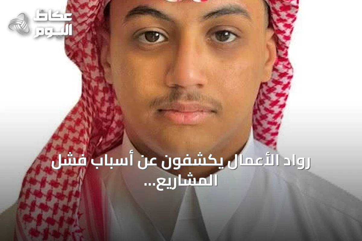 رواد الأعمال يكشفون عن أسباب فشل المشاريع وسبل تجاوز التحديات