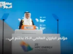 مؤتمر البترول العالمي الـ25 يختتم في الرياض بحضور قياسي يتجاوز 33 ألفاً