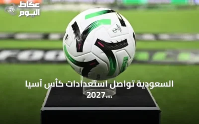 السعودية تواصل استعدادات كأس آسيا 2027 رغم الشائعات عن التأجيل