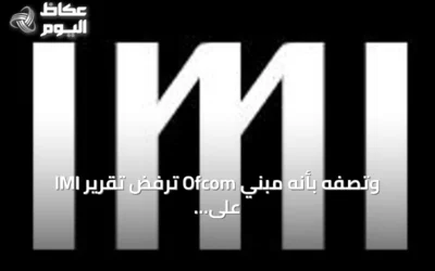 IMI ترفض تقرير Ofcom وتصفه بأنه مبني على افتراضات غير صحيحة