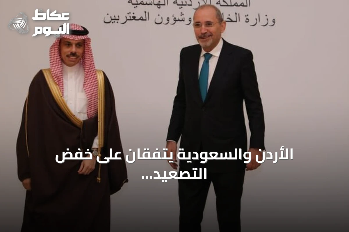 الأردن والسعودية يتفقان على خفض التصعيد وتأكيد التضامن أمام التهديدات الإقليمية