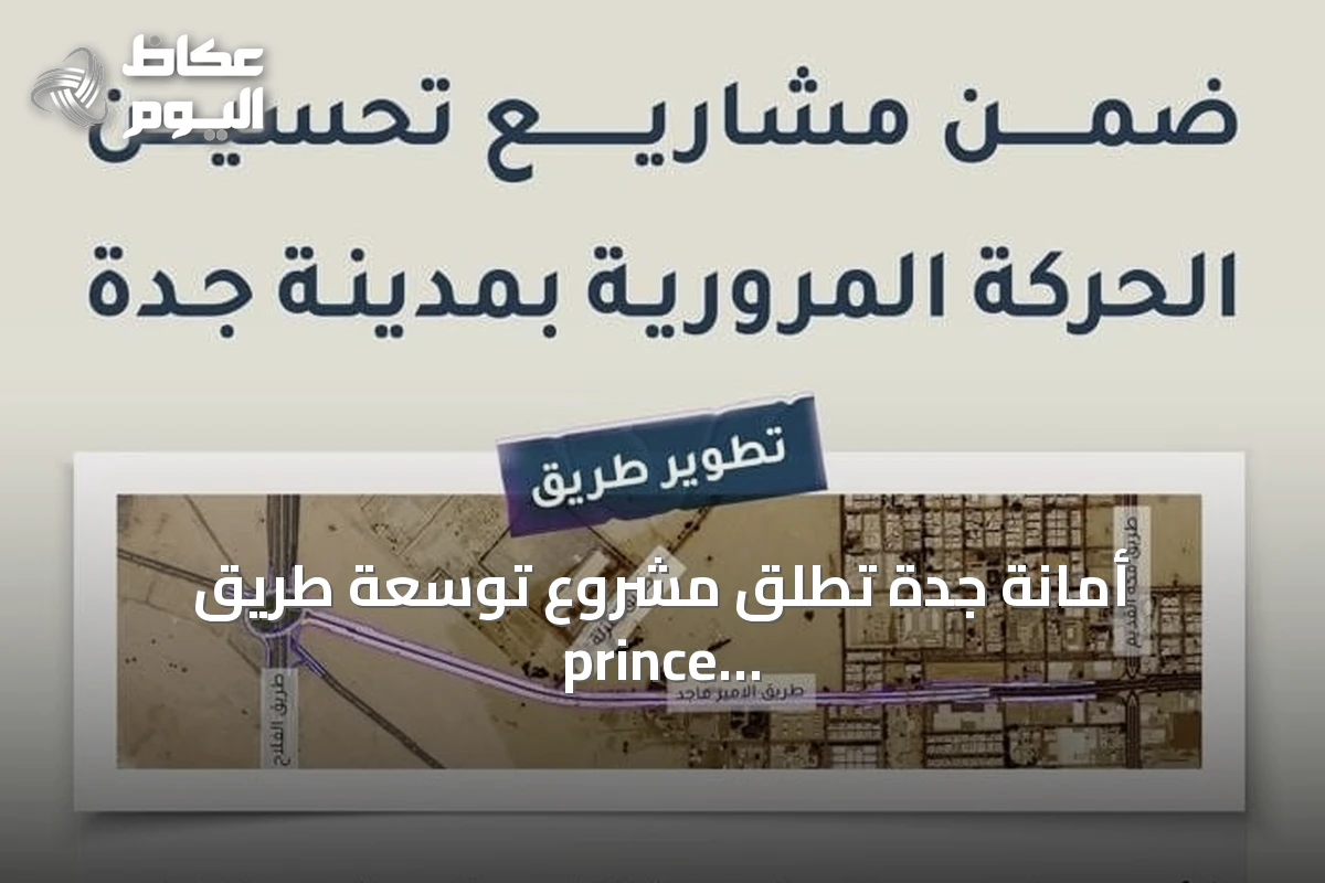 أمانة جدة تطلق مشروع توسعة طريق prince ماجد إلى ثمانية مسارات بين طريق مكة القديم وطريق الفلاح