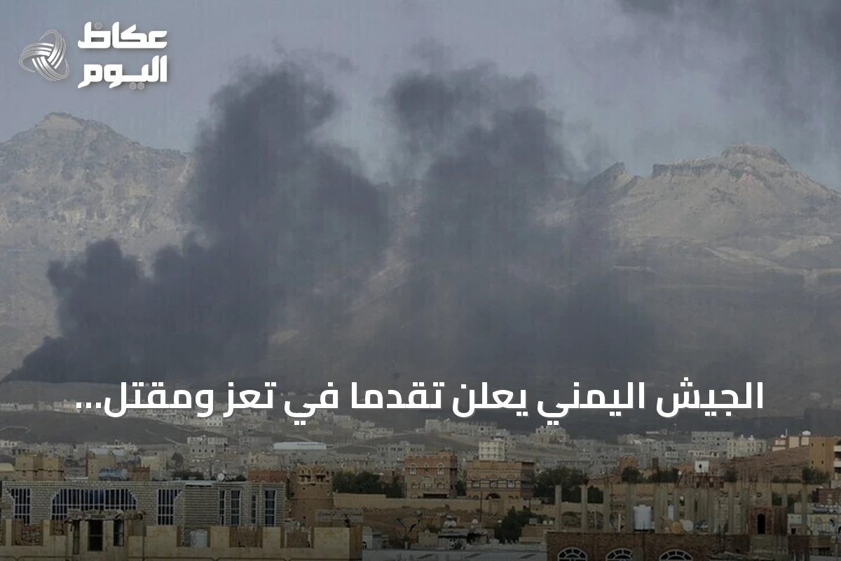 الجيش اليمني يعلن تقدمًا في تعز ومقتل قائد وأربعة ضباط في مأرب
