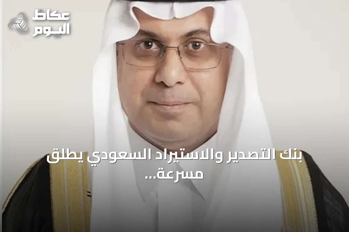 بنك التصدير والاستيراد السعودي يطلق مسرعة أعمال التصدير لتعزيز جاهزية المنشآت للتوسع العالمي