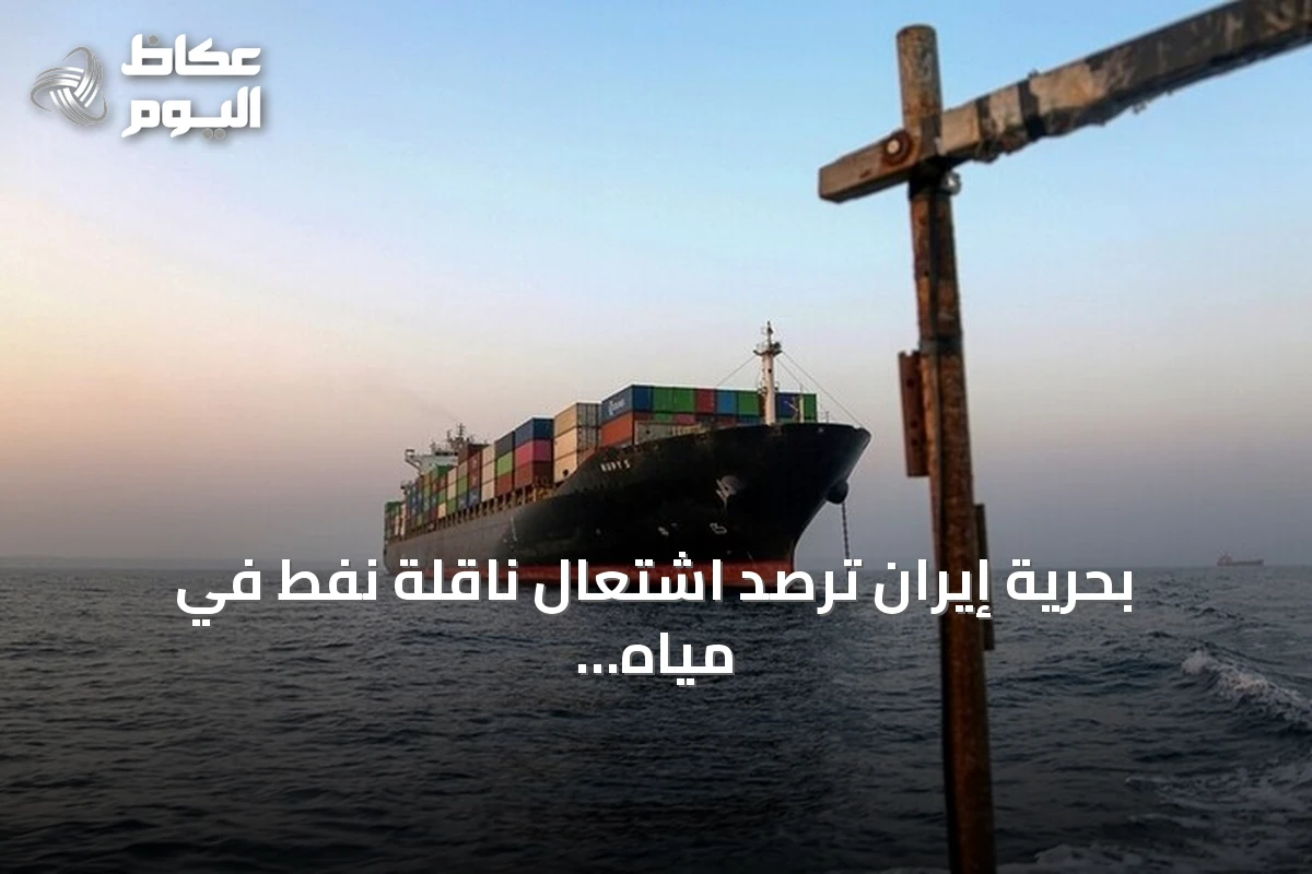 بحرية إيران ترصد اشتعال ناقلة نفط في مياه مضيق هرمز الجنوبية