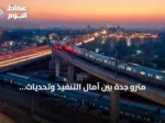 مترو جدة بين آمال التنفيذ وتحديات التمويل: هل تتحول الخطط إلى واقع؟