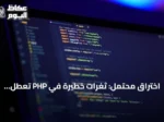 اختراق محتمل: ثغرات خطيرة في PHP تعطّل مواقع حكومية عالمياً