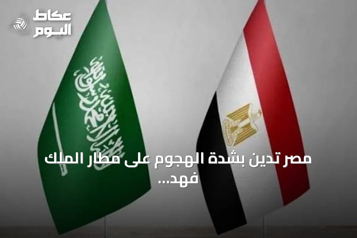 مصر تدين بشدة الهجوم على مطار الملك فهد بالدمام وتؤكد تضامنها مع المملكة