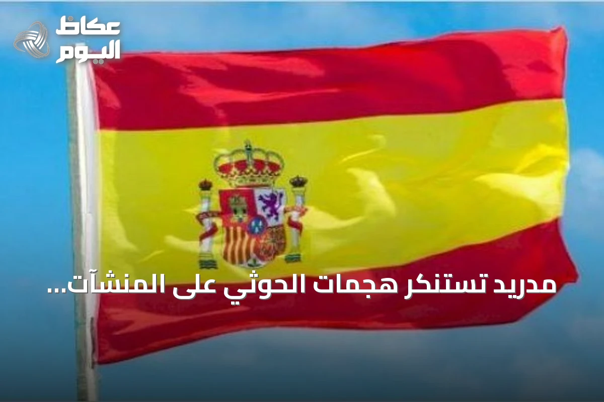 مدريد تستنكر هجمات الحوثي على المنشآت المدنية وتحذر من تصعيد خطير