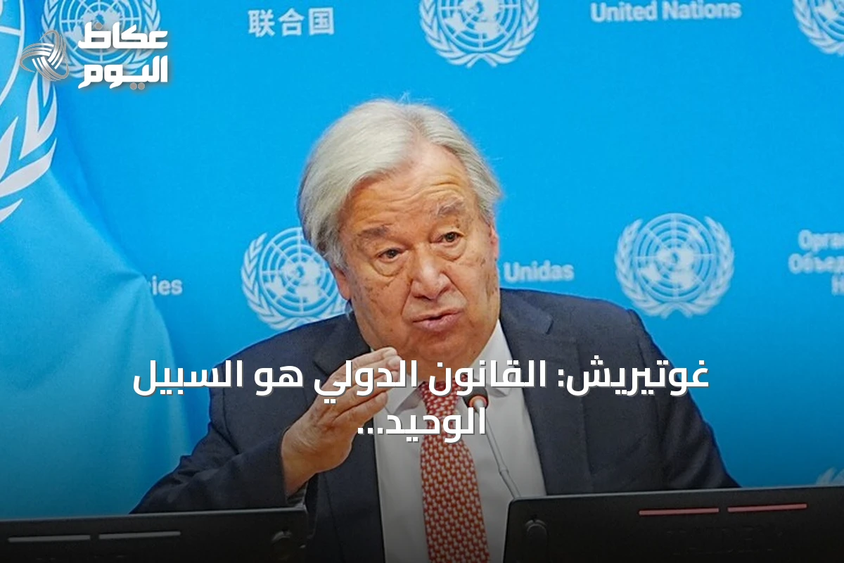 غوتيريش: القانون الدولي هو السبيل الوحيد لتحقيق سلام دائم