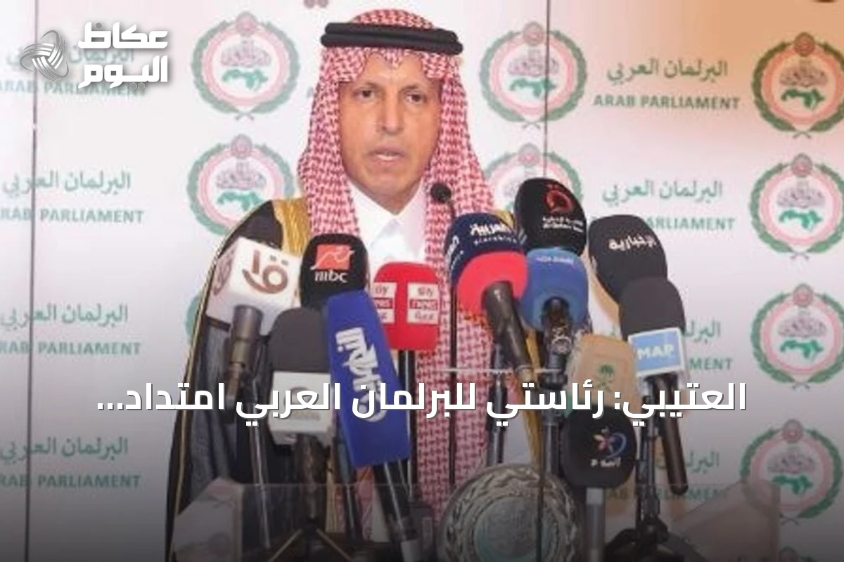 العتيبي: رئاستي للبرلمان العربي امتداد لمكانة المملكة وتقديرها عربياً ودولياً