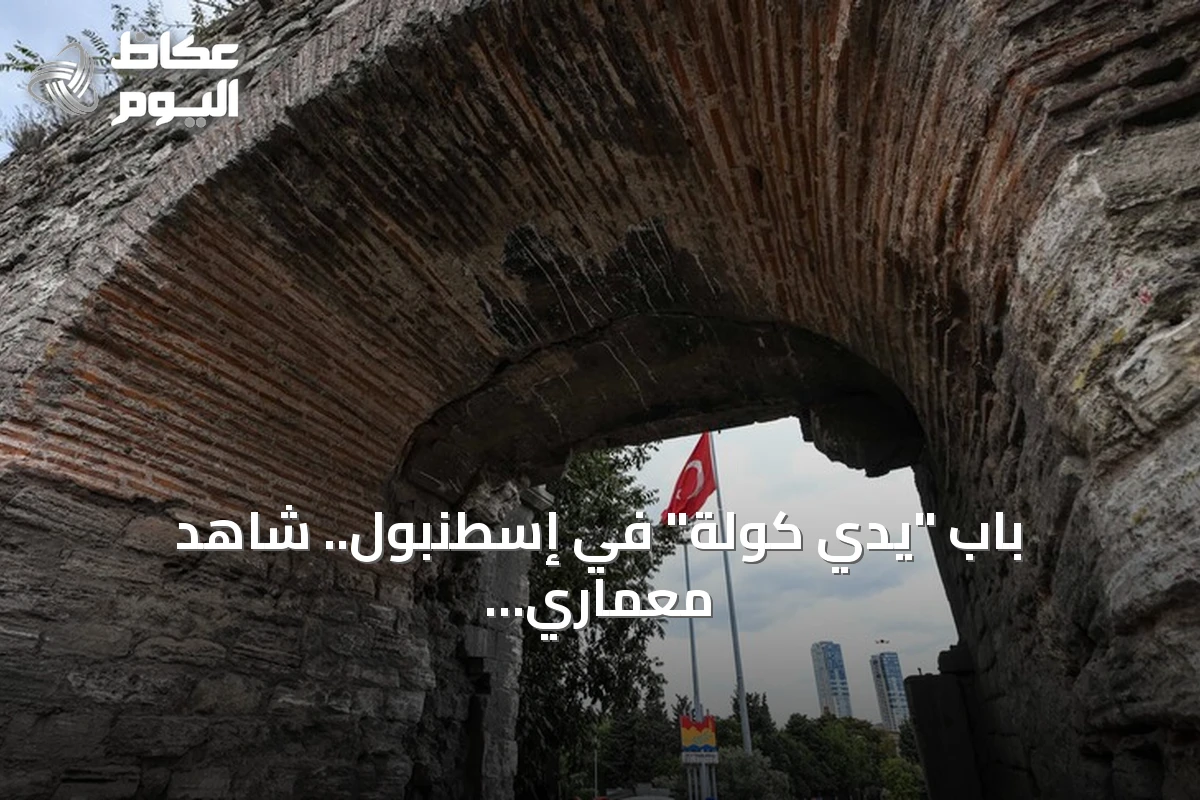 باب “يدي كولة” في إسطنبول.. شاهد معماري على عصرين من التحصينات والترميم