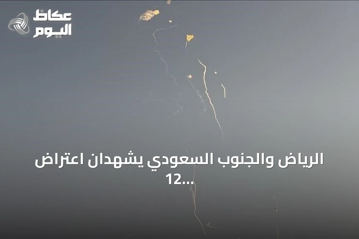 الرياض والجنوب السعودي يشهدان اعتراض 12 صاروخا ومسيرتين حوثية