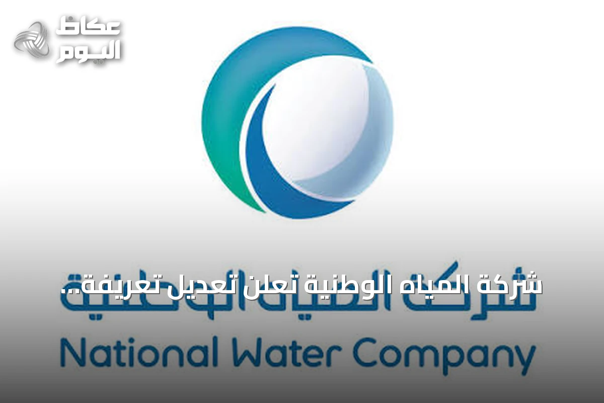 شركة المياه الوطنية تعلن تعديل تعريفة خدمات المياه والصرف الصحي من مطلع يناير 2027