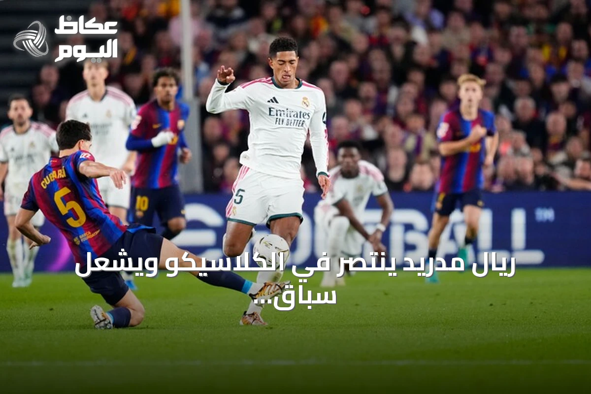 ريال مدريد ينتصر في الكلاسيكو ويُشعل سباق الصدارة بالدوري الإسباني