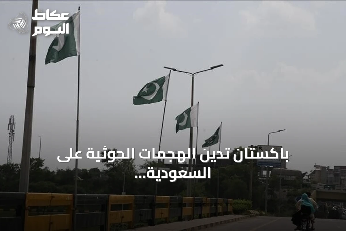 باكستان تدين الهجمات الحوثية على السعودية وتجدد التزامها باتفاقية الدفاع المشترك