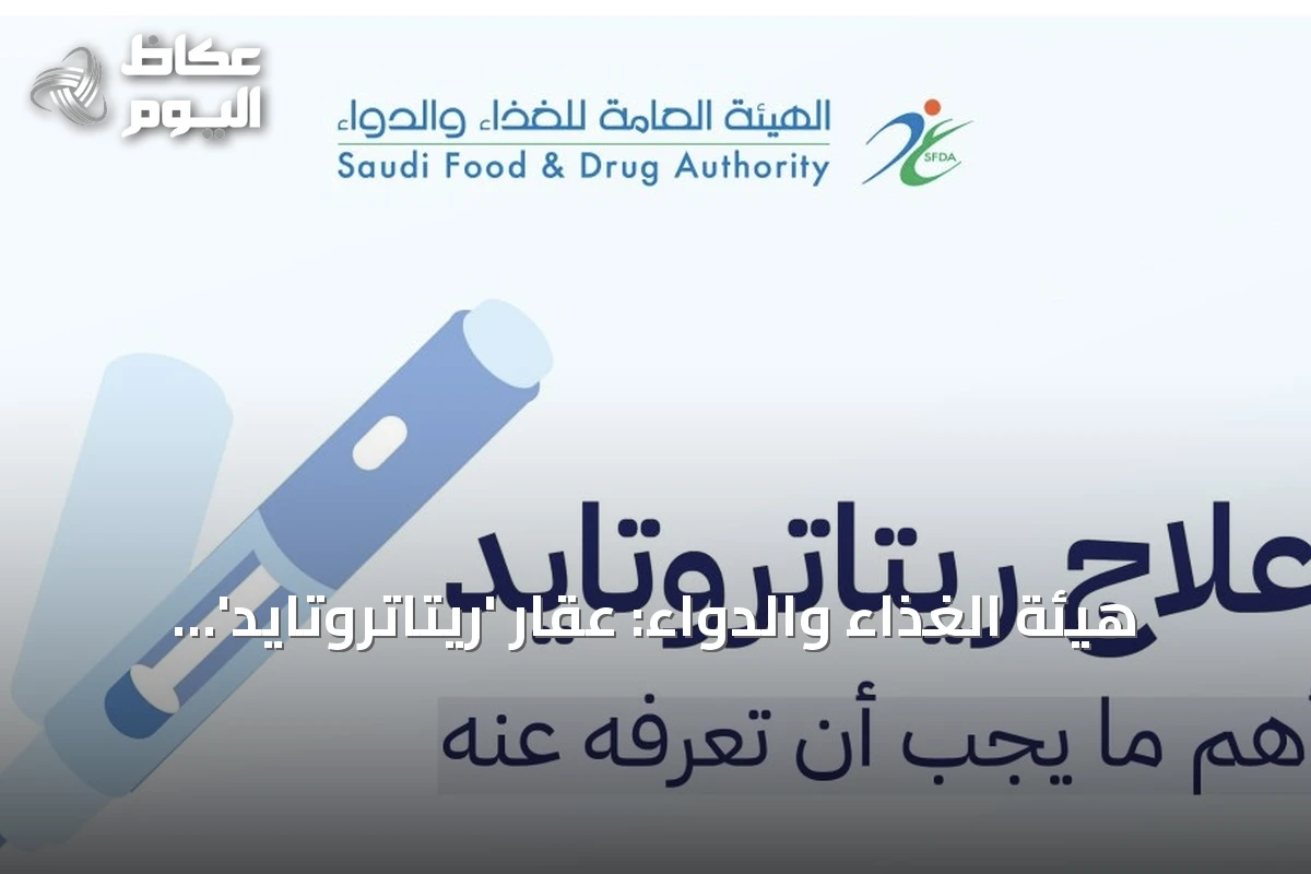 هيئة الغذاء والدواء: عقار ‘ريتاتروتايد’ لم يحصل على ترخيص التداول بعد