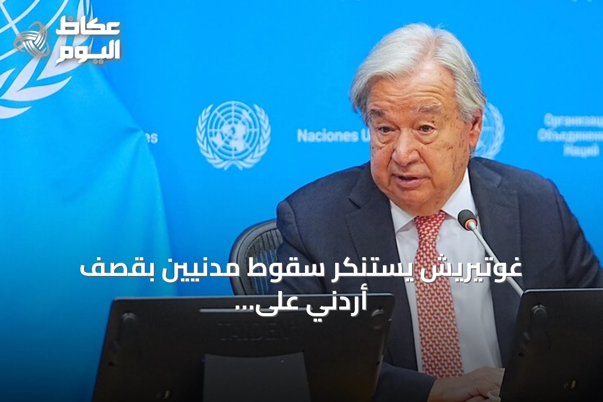 غوتيريش يستنكر سقوط مدنيين بقصف أردني على جنوب سوريا