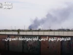 الخرطوم تتهم أديس أبابا بمواصلة العدوان وتصف سلوكها بالخطير
