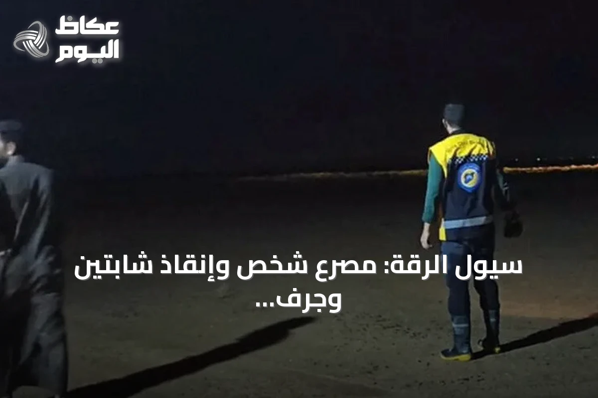سيول الرقة: مصرع شخص وإنقاذ شابتين وجرف سيارة عائلة
