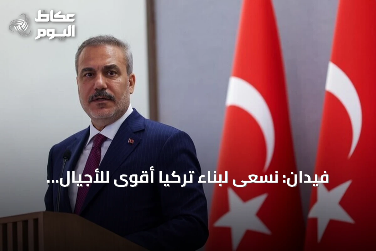 فيدان: نسعى لبناء تركيا أقوى للأجيال القادمة بذات العزيمة