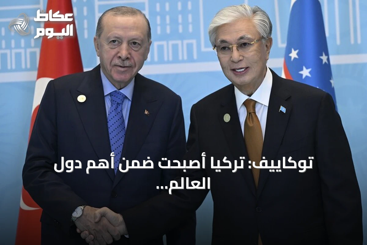 توكاييف: تركيا أصبحت ضمن أهم دول العالم ومكانتها الدولية مرموقة